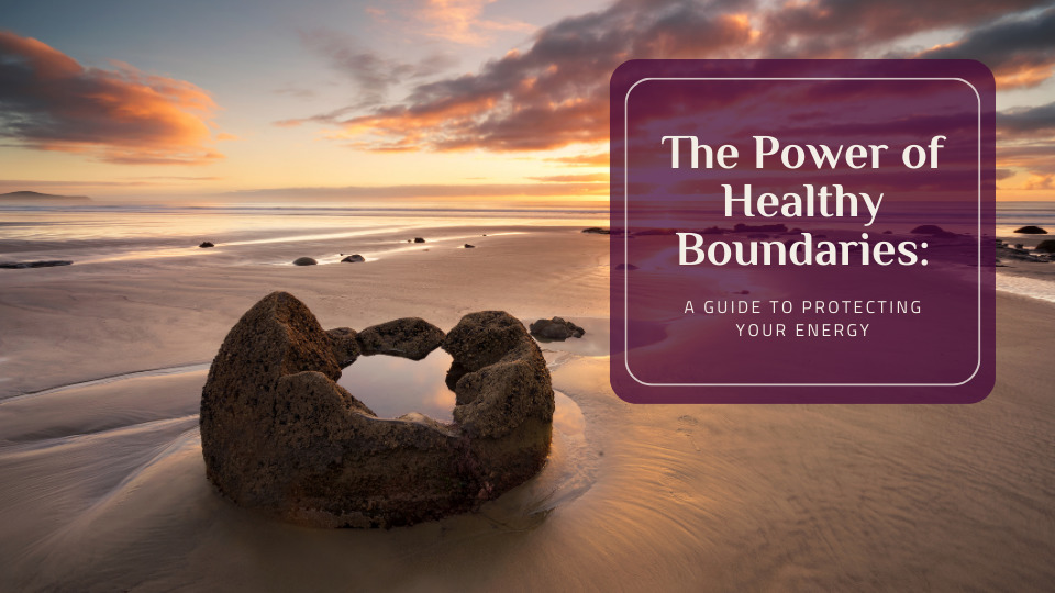 The Power of Healthy Boundaries: A Guide to Protecting Your Energy