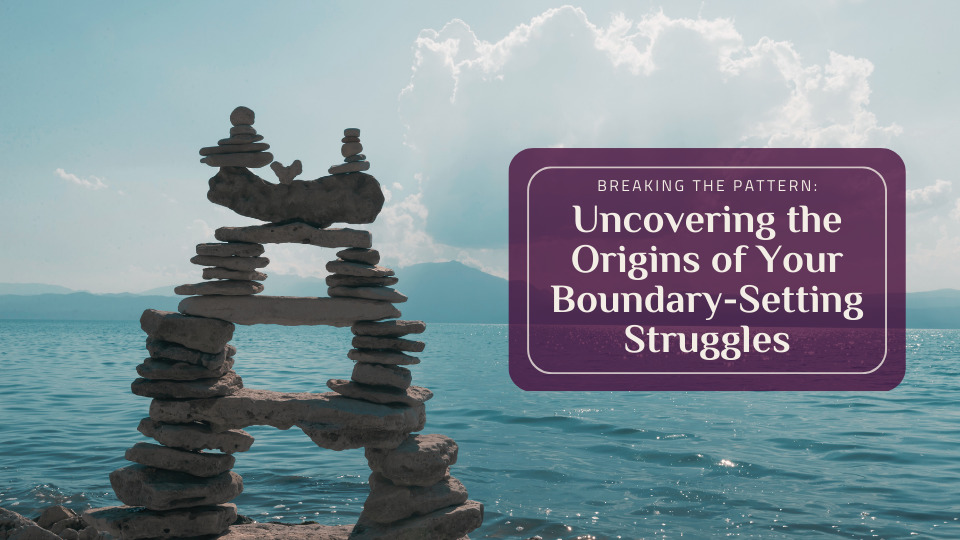 Uncovering the Origins of Your Boundary-Setting Struggles - Stones by the sea with text box